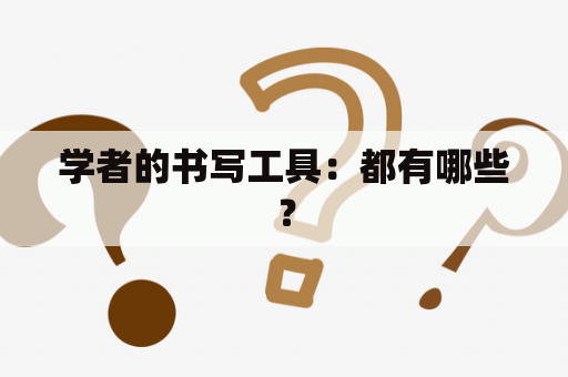 学者的书写工具：都有哪些？