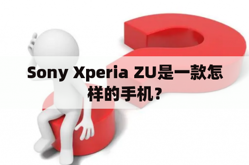 Sony Xperia ZU是一款怎样的手机？