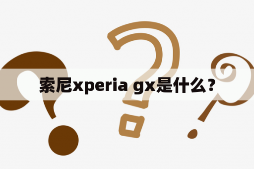 索尼xperia gx是什么？