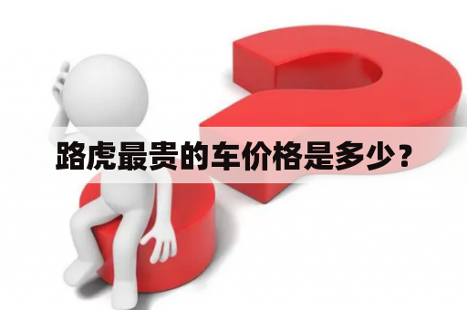 路虎最贵的车价格是多少？
