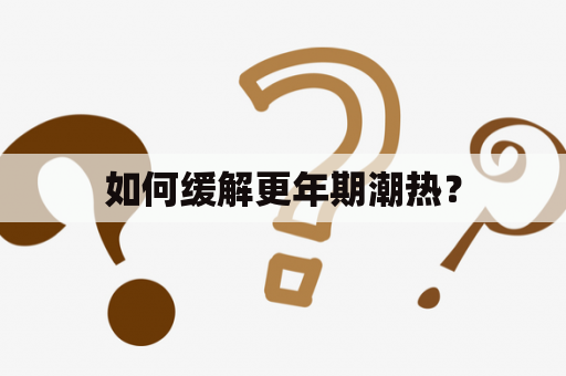 如何缓解更年期潮热？