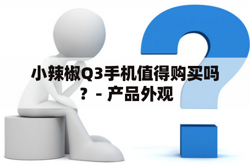小辣椒Q3手机值得购买吗？- 产品外观