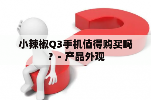 小辣椒Q3手机值得购买吗？- 产品外观