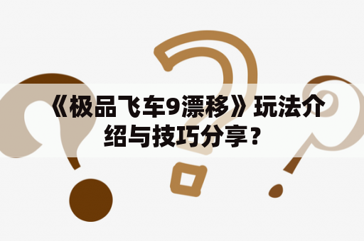 《极品飞车9漂移》玩法介绍与技巧分享？