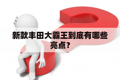新款丰田大霸王到底有哪些亮点？