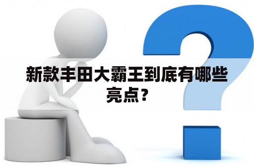 新款丰田大霸王到底有哪些亮点？