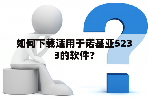 如何下载适用于诺基亚5233的软件？