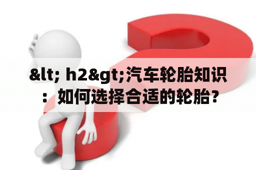 < h2>汽车轮胎知识：如何选择合适的轮胎？