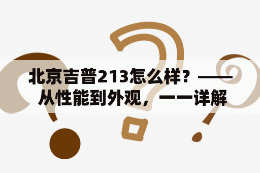 北京吉普213怎么样？—— 从性能到外观，一一详解