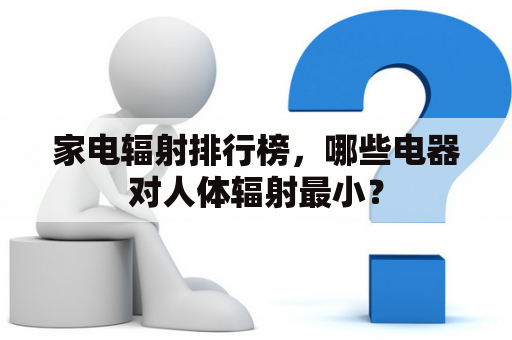 家电辐射排行榜，哪些电器对人体辐射最小？