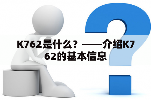 K762是什么？——介绍K762的基本信息