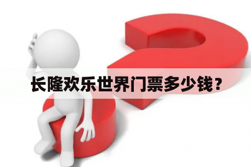 长隆欢乐世界门票多少钱？