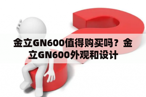 金立GN600值得购买吗？金立GN600外观和设计