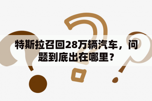 特斯拉召回28万辆汽车，问题到底出在哪里？