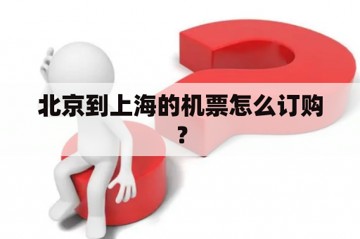 北京到上海的机票怎么订购？