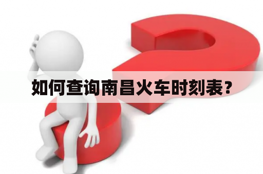 如何查询南昌火车时刻表？