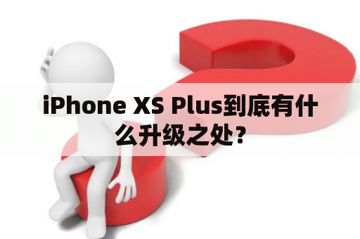 iPhone XS Plus到底有什么升级之处？