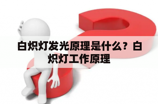 白炽灯发光原理是什么？白炽灯工作原理