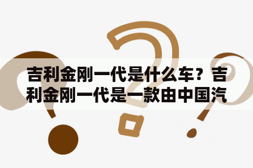 吉利金刚一代是什么车？吉利金刚一代是一款由中国汽车制造商吉利汽车生产的SUV车型。该车在国内市场自2004年开始销售，是吉利汽车在SUV市场的代表作之一。