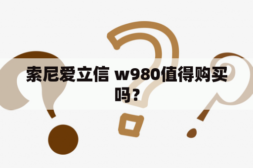 索尼爱立信 w980值得购买吗？