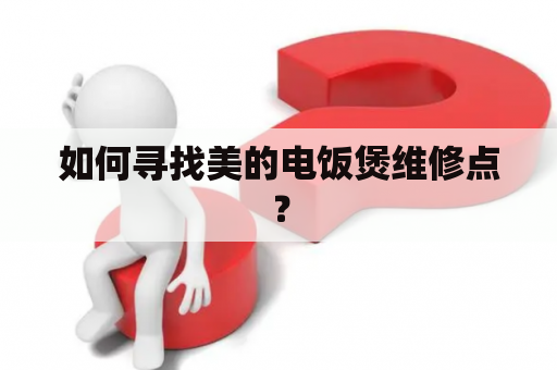 如何寻找美的电饭煲维修点？