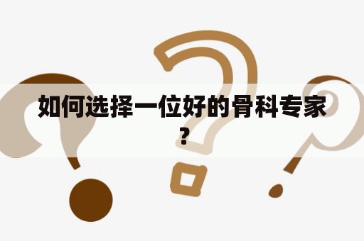 如何选择一位好的骨科专家？