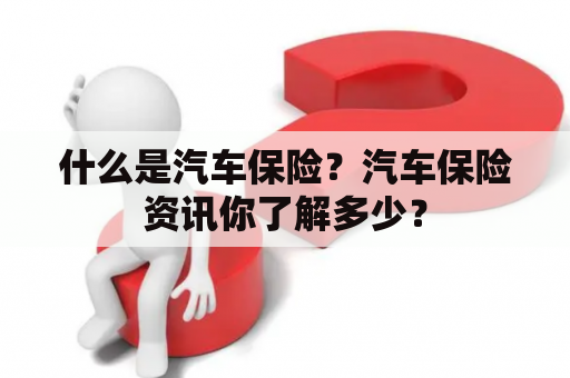 什么是汽车保险？汽车保险资讯你了解多少？