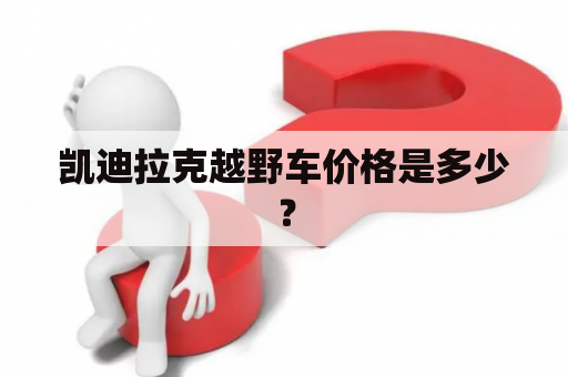 凯迪拉克越野车价格是多少？