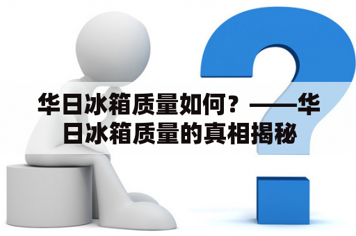 华日冰箱质量如何？——华日冰箱质量的真相揭秘