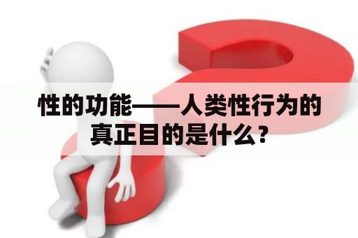 性的功能——人类性行为的真正目的是什么？