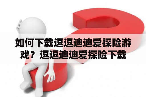 如何下载逗逗迪迪爱探险游戏？逗逗迪迪爱探险下载