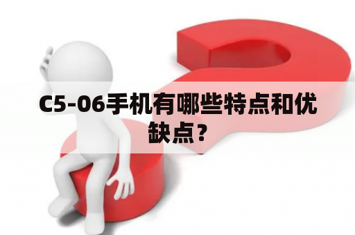 C5-06手机有哪些特点和优缺点？