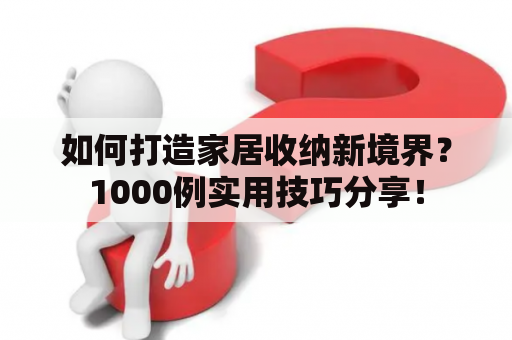 如何打造家居收纳新境界？1000例实用技巧分享！