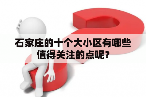 石家庄的十个大小区有哪些值得关注的点呢？