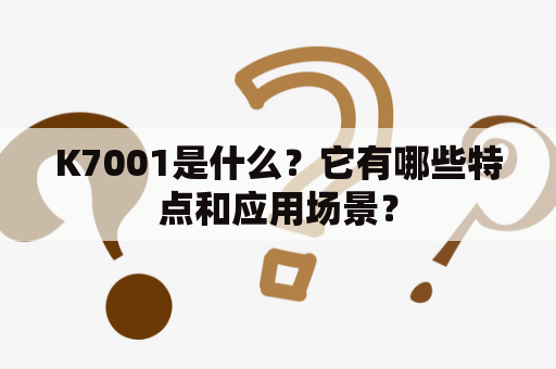 K7001是什么？它有哪些特点和应用场景？