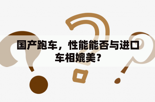 国产跑车，性能能否与进口车相媲美？