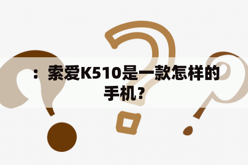 ：索爱K510是一款怎样的手机？