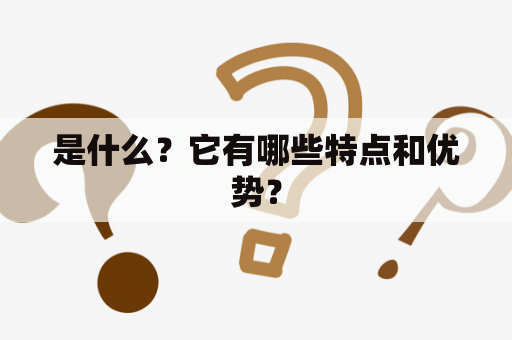 是什么？它有哪些特点和优势？