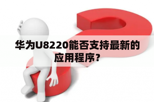 华为U8220能否支持最新的应用程序？