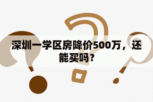 深圳一学区房降价500万，还能买吗？