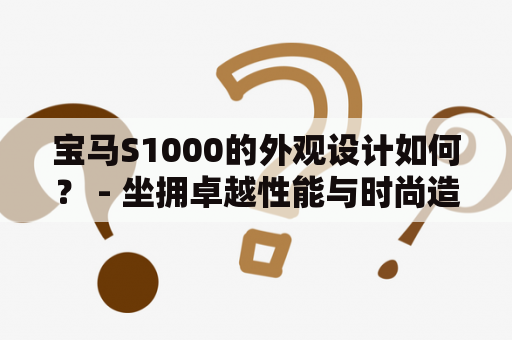 宝马S1000的外观设计如何？ - 坐拥卓越性能与时尚造型的宝马S1000