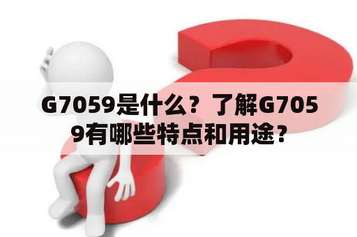 G7059是什么？了解G7059有哪些特点和用途？