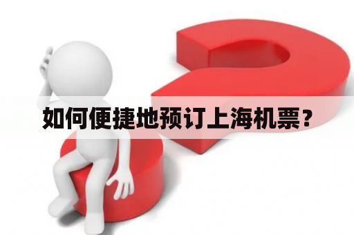 如何便捷地预订上海机票？