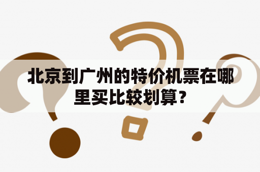 北京到广州的特价机票在哪里买比较划算？