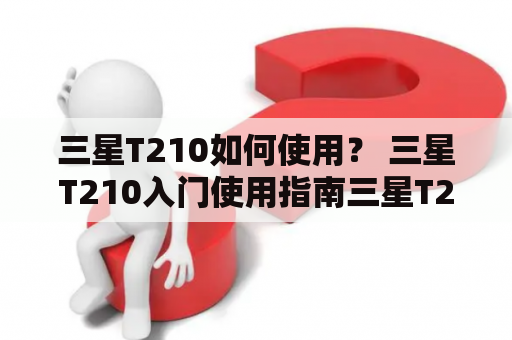 三星T210如何使用？ 三星T210入门使用指南三星T210是一款入门级别的平板电脑，具有8英寸屏幕和多种功能。如果您是第一次使用三星T210，以下是一些基本信息，帮助您熟悉该设备并了解如何使用它。