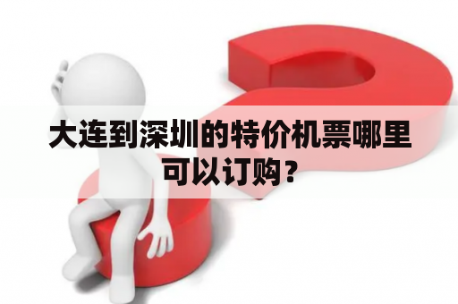 大连到深圳的特价机票哪里可以订购？