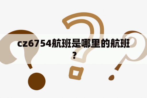 cz6754航班是哪里的航班？
