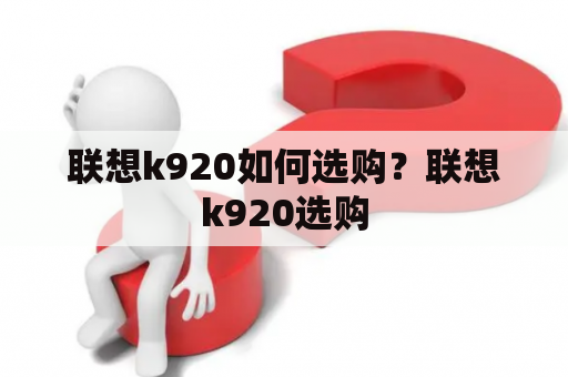 联想k920如何选购？联想k920选购