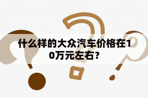 什么样的大众汽车价格在10万元左右？