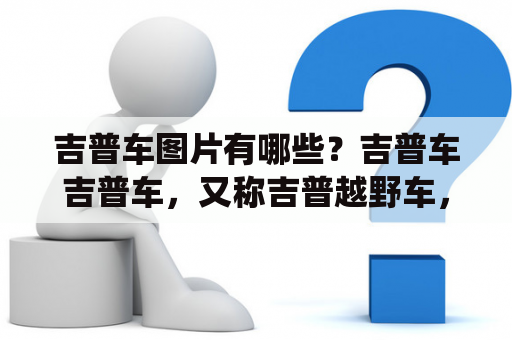 吉普车图片有哪些？吉普车吉普车，又称吉普越野车，是一种专门用于越野行驶的车型。吉普车的特点是底盘高，轮胎大，悬挂系统结构紧凑，车身结构坚固，适用于任何地形。吉普车的外观设计也非常独特，可以表现出它霸气和精神风貌。